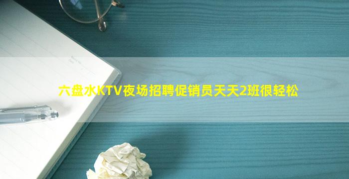 六盘水KTV夜场招聘促销员天天2班很轻松